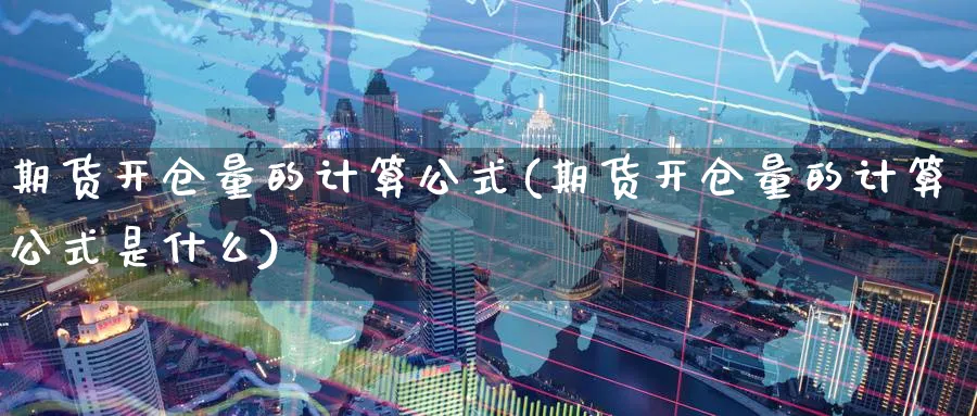 期货开仓量的计算公式(期货开仓量的计算公式是什么)_https://www.tian1ad.com_铜期货_第1张