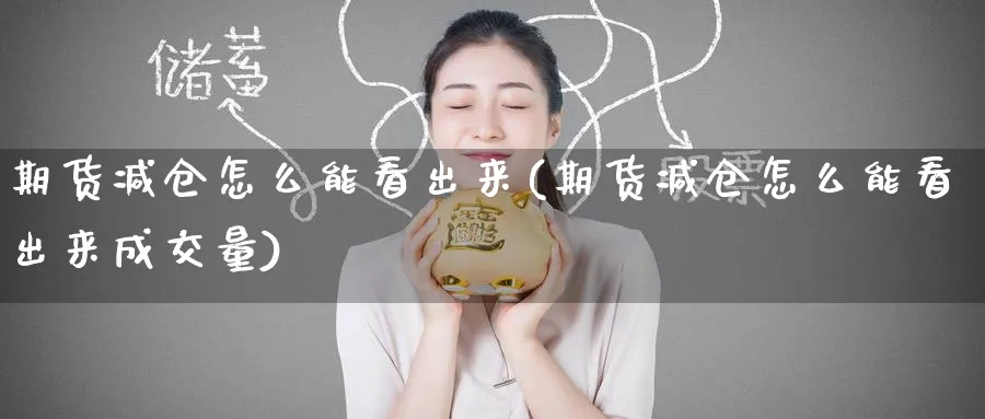 期货减仓怎么能看出来(期货减仓怎么能看出来成交量)_https://www.tian1ad.com_黄金期货_第1张