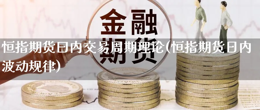 恒指期货曰内交易周期理论(恒指期货日内波动规律)_铜期货_第1张_黄金直播室 恒指期货曰内交易周期理论(恒指期货日内波动规律)_https://www.tian1ad.com_铜期货_第1张