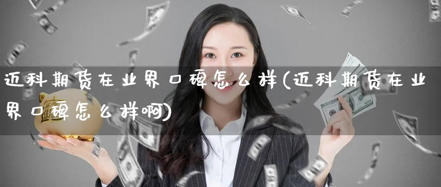 迈科期货在业界口碑怎么样(迈科期货在业界口碑怎么样啊)_https://www.tian1ad.com_黄金直播室_第1张