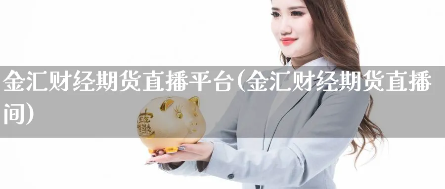 金汇财经期货直播平台(金汇财经期货直播间)_https://www.tian1ad.com_黄金期货_第1张