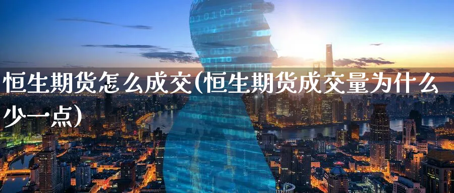 恒生期货怎么成交(恒生期货成交量为什么少一点)_https://www.tian1ad.com_铜期货_第1张