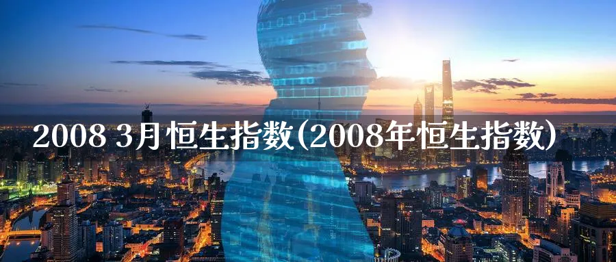 2008 3月恒生指数(2008年恒生指数)_黄金期货_第1张_黄金直播室 2008 3月恒生指数(2008年恒生指数)_https://www.tian1ad.com_黄金期货_第1张