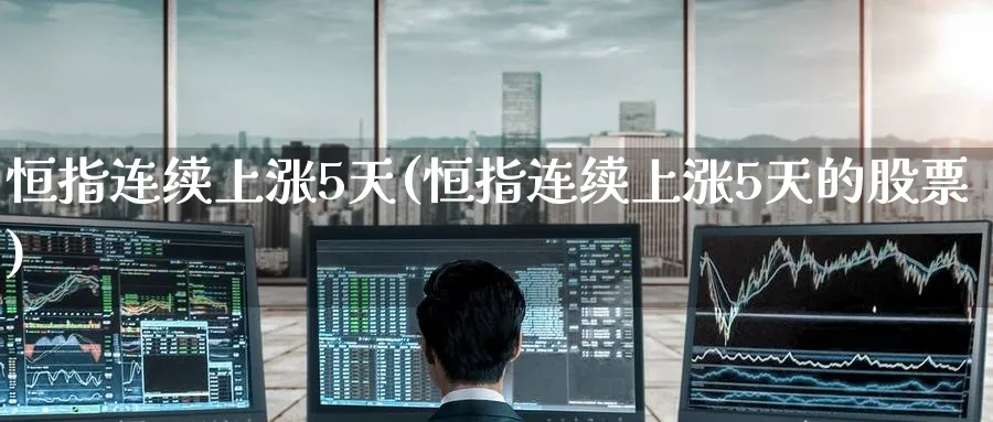 恒指连续上涨5天(恒指连续上涨5天的股票)_https://www.tian1ad.com_黄金直播室_第1张