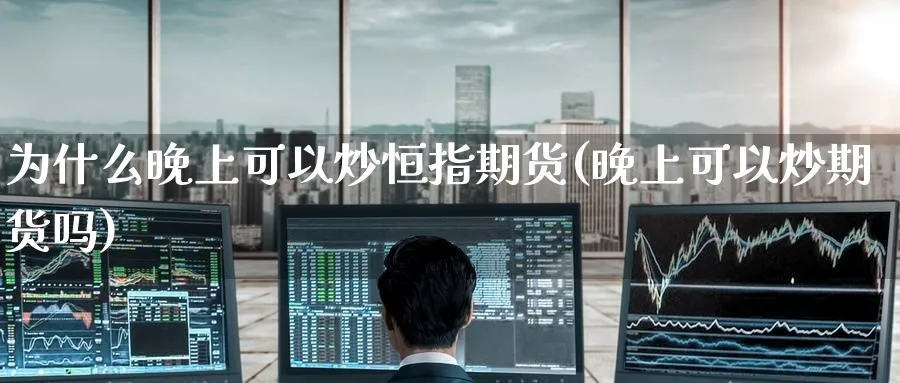 为什么晚上可以炒恒指期货(晚上可以炒期货吗)_https://www.tian1ad.com_黄金直播室_第1张