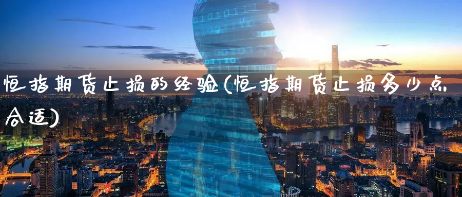 恒指期货止损的经验(恒指期货止损多少点合适)_https://www.tian1ad.com_期货学院_第1张