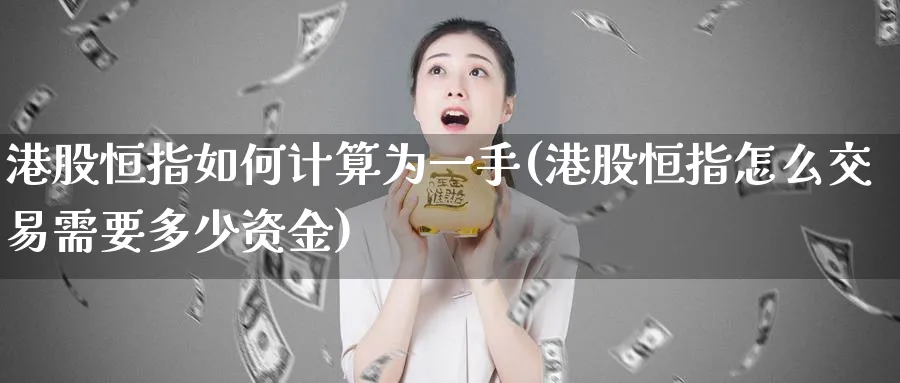 港股恒指如何计算为一手(港股恒指怎么交易需要多少资金)_https://www.tian1ad.com_黄金期货_第1张