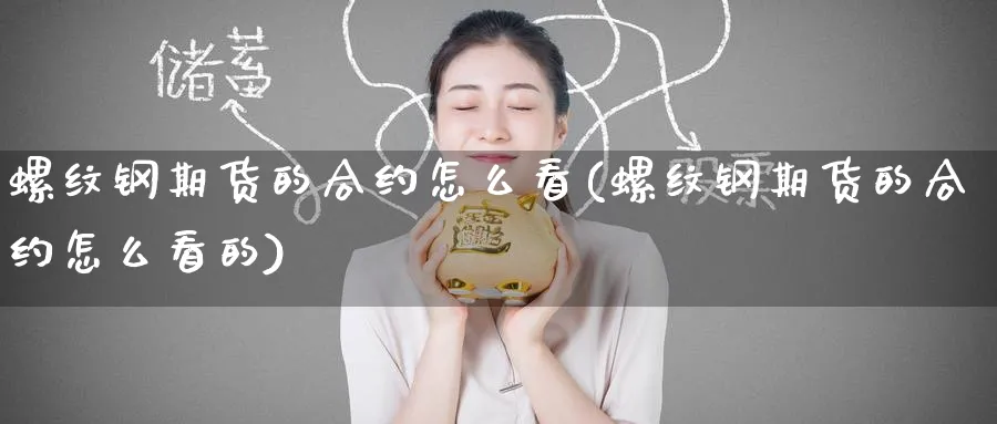 螺纹钢期货的合约怎么看(螺纹钢期货的合约怎么看的)_https://www.tian1ad.com_铜期货_第1张