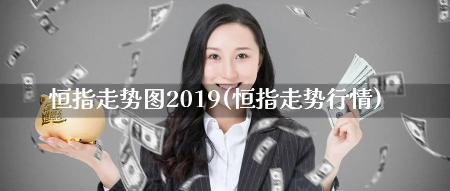 恒指走势图2019(恒指走势行情)_https://www.tian1ad.com_黄金期货_第1张