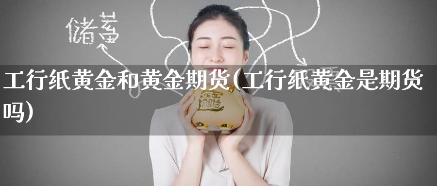 工行纸黄金和黄金期货(工行纸黄金是期货吗)_https://www.tian1ad.com_铜期货_第1张