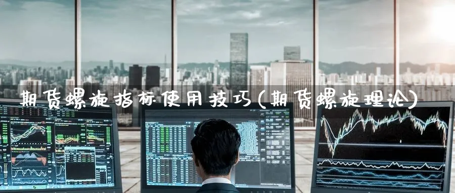 期货螺旋指标使用技巧(期货螺旋理论)_https://www.tian1ad.com_期货学院_第1张
