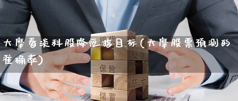 大摩看淡科股降恒指目标(大摩股票预测的准确率)_https://www.tian1ad.com_黄金期货_第1张