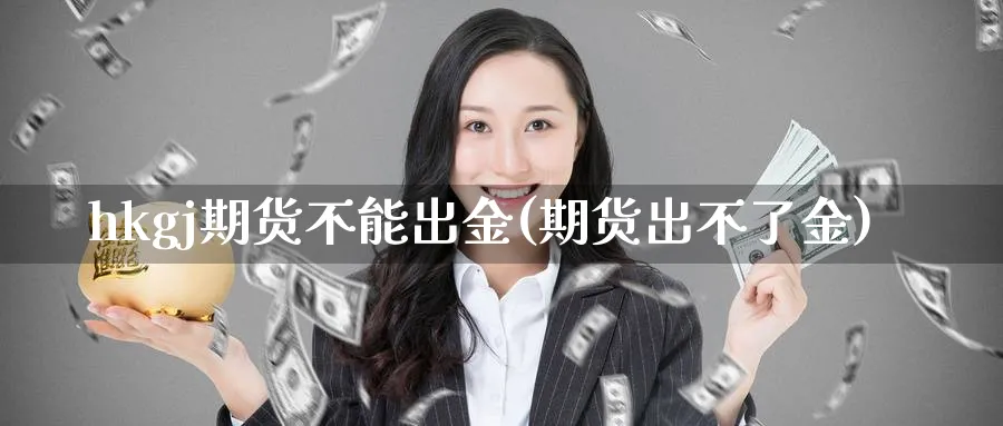 hkgj期货不能出金(期货出不了金)_https://www.tian1ad.com_黄金期货_第1张