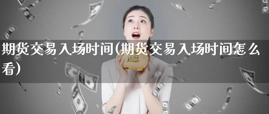 期货交易入场时间(期货交易入场时间怎么看)_https://www.tian1ad.com_期货学院_第1张