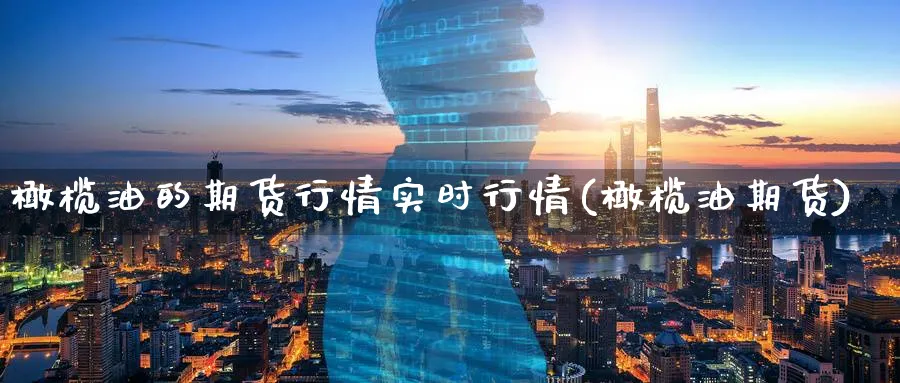橄榄油的期货行情实时行情(橄榄油期货)_https://www.tian1ad.com_期货学院_第1张