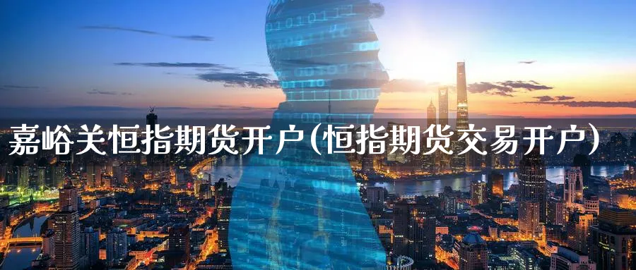 嘉峪关恒指期货开户(恒指期货交易开户)_https://www.tian1ad.com_期货学院_第1张