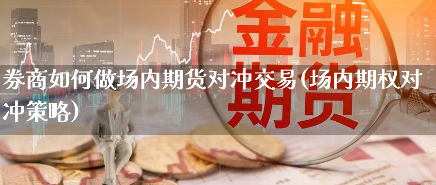 券商如何做场内期货对冲交易(场内期权对冲策略)_https://www.tian1ad.com_铜期货_第1张