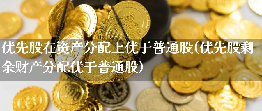 优先股在资产分配上优于普通股(优先股剩余财产分配优于普通股)_https://www.tian1ad.com_铜期货_第1张