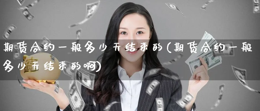 期货合约一般多少天结束的(期货合约一般多少天结束的啊)_https://www.tian1ad.com_期货学院_第1张