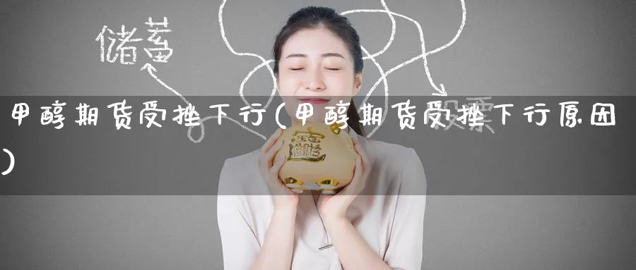 甲醇期货受挫下行(甲醇期货受挫下行原因)_期货学院_第1张_黄金直播室 甲醇期货受挫下行(甲醇期货受挫下行原因)_https://www.tian1ad.com_期货学院_第1张