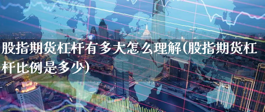 股指期货杠杆有多大怎么理解(股指期货杠杆比例是多少)_https://www.tian1ad.com_期货学院_第1张