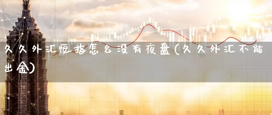 久久外汇恒指怎么没有夜盘(久久外汇不能出金)_https://www.tian1ad.com_黄金期货_第1张