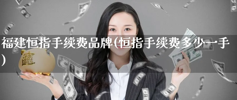 福建恒指手续费品牌(恒指手续费多少一手)_https://www.tian1ad.com_黄金直播室_第1张