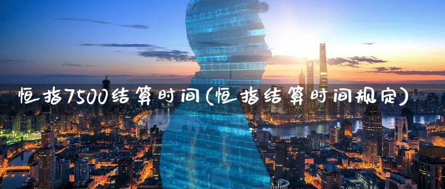 恒指7500结算时间(恒指结算时间规定)_期货学院_第1张_黄金直播室 恒指7500结算时间(恒指结算时间规定)_https://www.tian1ad.com_期货学院_第1张