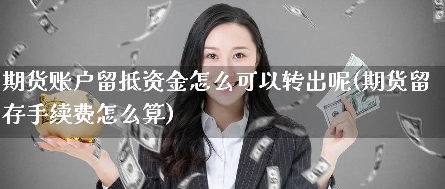 期货账户留抵资金怎么可以转出呢(期货留存手续费怎么算)_https://www.tian1ad.com_黄金期货_第1张
