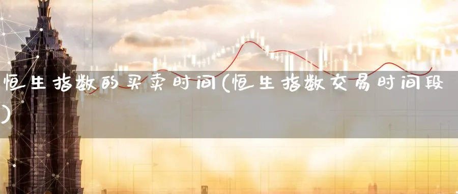 恒生指数的买卖时间(恒生指数交易时间段)_https://www.tian1ad.com_黄金期货_第1张