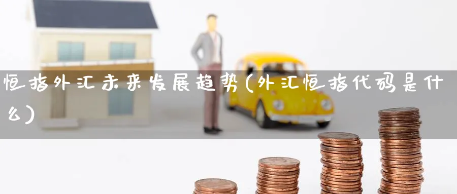 恒指外汇未来发展趋势(外汇恒指代码是什么)_https://www.tian1ad.com_铜期货_第1张