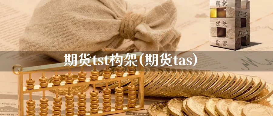 期货tst构架(期货tas)_https://www.tian1ad.com_黄金直播室_第1张