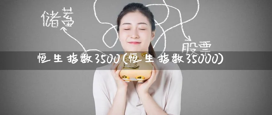 恒生指数3500(恒生指数35000)_https://www.tian1ad.com_黄金直播室_第1张