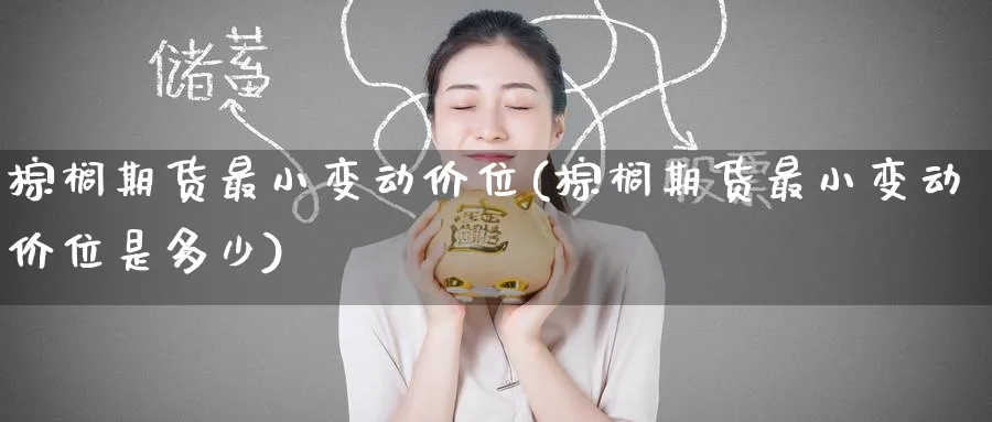 棕榈期货最小变动价位(棕榈期货最小变动价位是多少)_期货学院_第1张_黄金直播室 棕榈期货最小变动价位(棕榈期货最小变动价位是多少)_https://www.tian1ad.com_期货学院_第1张