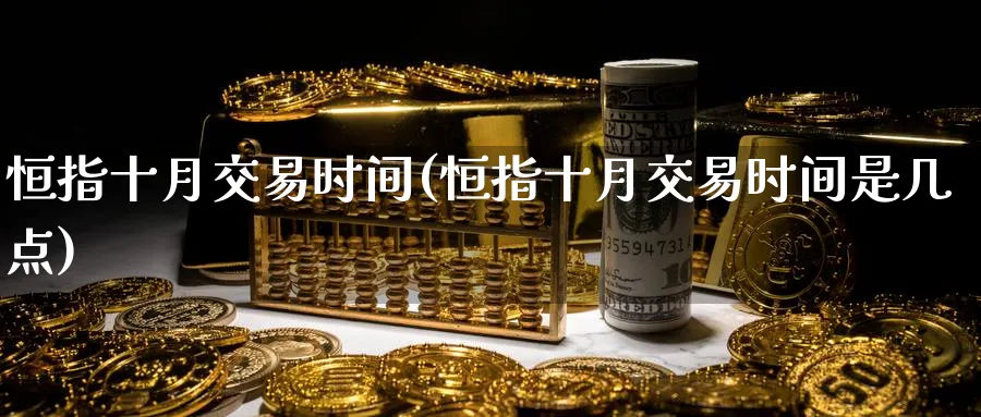 恒指十月交易时间(恒指十月交易时间是几点)_https://www.tian1ad.com_黄金期货_第1张