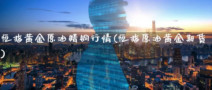 恒指黄金原油精铜行情(恒指原油黄金期货)_https://www.tian1ad.com_铜期货_第1张