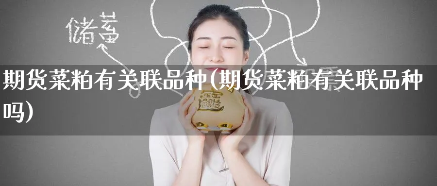 期货菜粕有关联品种(期货菜粕有关联品种吗)_https://www.tian1ad.com_期货学院_第1张