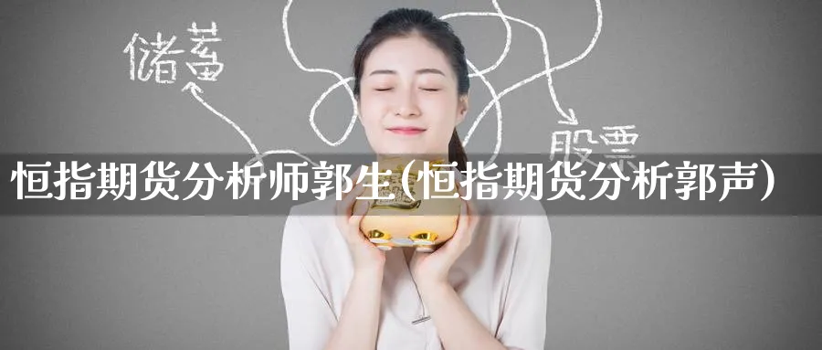 恒指期货分析师郭生(恒指期货分析郭声)_https://www.tian1ad.com_铜期货_第1张