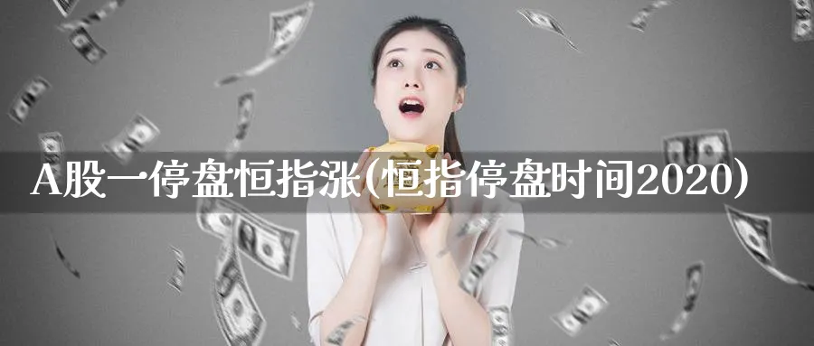 A股一停盘恒指涨(恒指停盘时间2020)_https://www.tian1ad.com_期货学院_第1张