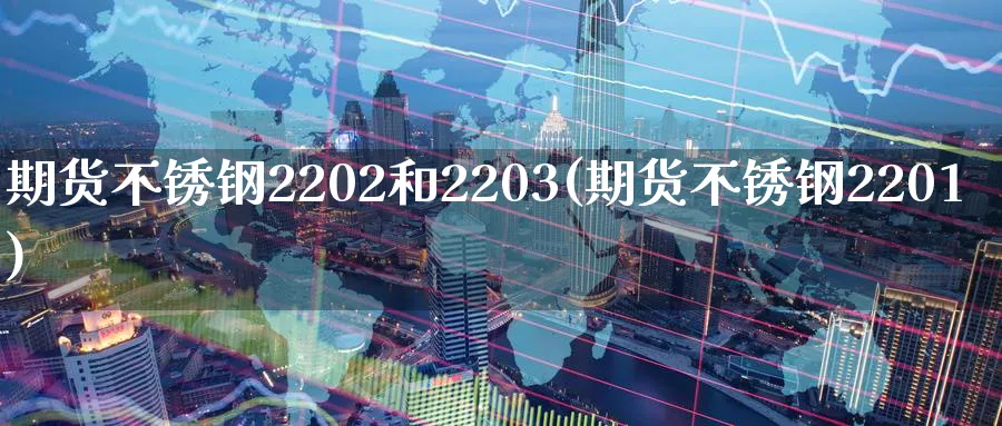 期货不锈钢2202和2203(期货不锈钢2201)_https://www.tian1ad.com_黄金期货_第1张