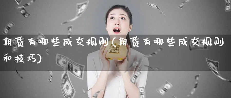 期货有哪些成交规则(期货有哪些成交规则和技巧)_https://www.tian1ad.com_期货学院_第1张