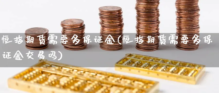 恒指期货需要多保证金(恒指期货需要多保证金交易吗)_https://www.tian1ad.com_铜期货_第1张