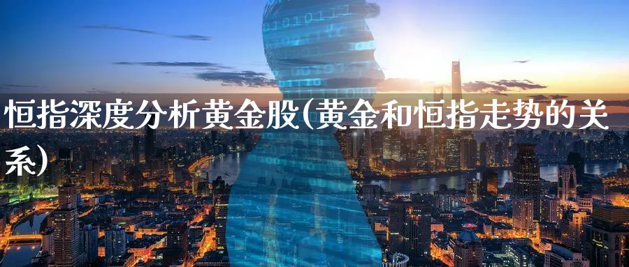 恒指深度分析黄金股(黄金和恒指走势的关系)_期货学院_第1张_黄金直播室 恒指深度分析黄金股(黄金和恒指走势的关系)_https://www.tian1ad.com_期货学院_第1张