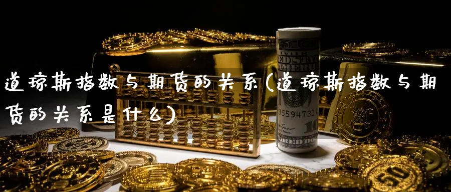 道琼斯指数与期货的关系(道琼斯指数与期货的关系是什么)_https://www.tian1ad.com_黄金直播室_第1张