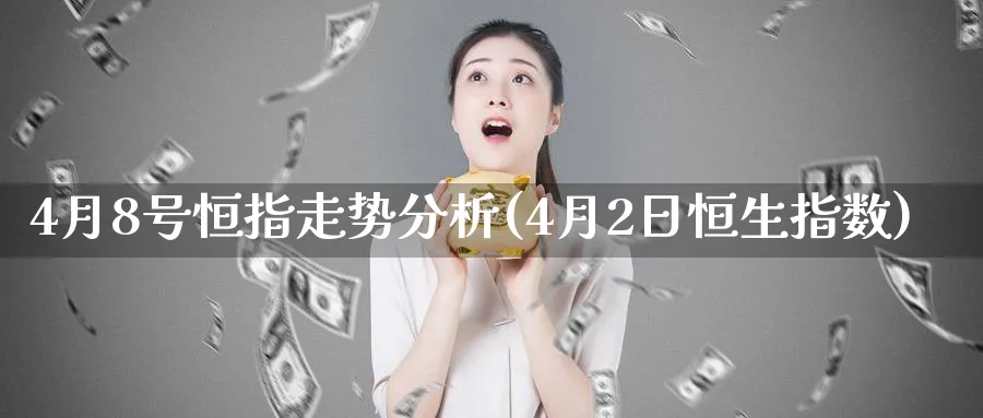 4月8号恒指走势分析(4月2日恒生指数)_https://www.tian1ad.com_铜期货_第1张
