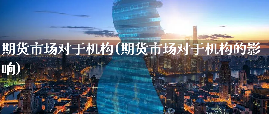 期货市场对于机构(期货市场对于机构的影响)_https://www.tian1ad.com_铜期货_第1张