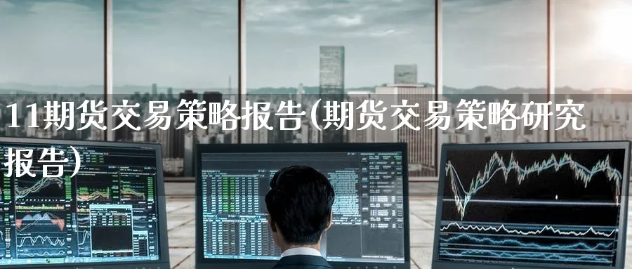 11期货交易策略报告(期货交易策略研究报告)_https://www.tian1ad.com_黄金直播室_第1张