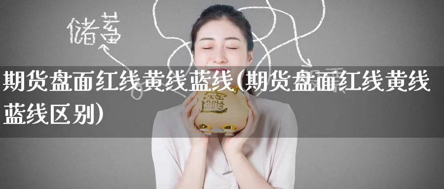 期货盘面红线黄线蓝线(期货盘面红线黄线蓝线区别)_https://www.tian1ad.com_期货学院_第1张