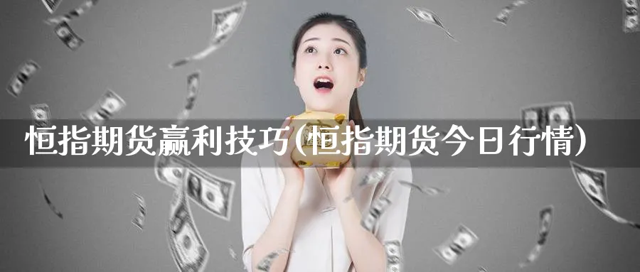 恒指期货赢利技巧(恒指期货今日行情)_https://www.tian1ad.com_黄金期货_第1张