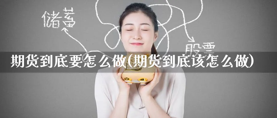 期货到底要怎么做(期货到底该怎么做)_https://www.tian1ad.com_期货学院_第1张